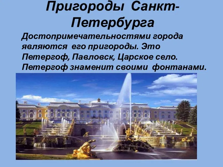 Пригороды Санкт-Петербурга Достопримечательностями города являются его пригороды. Это Петергоф, Павловск, Царское село. Петергоф знаменит своими фонтанами.