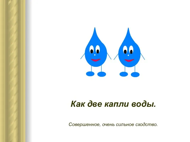 Как две капли воды. Совершенное, очень сильное сходство.