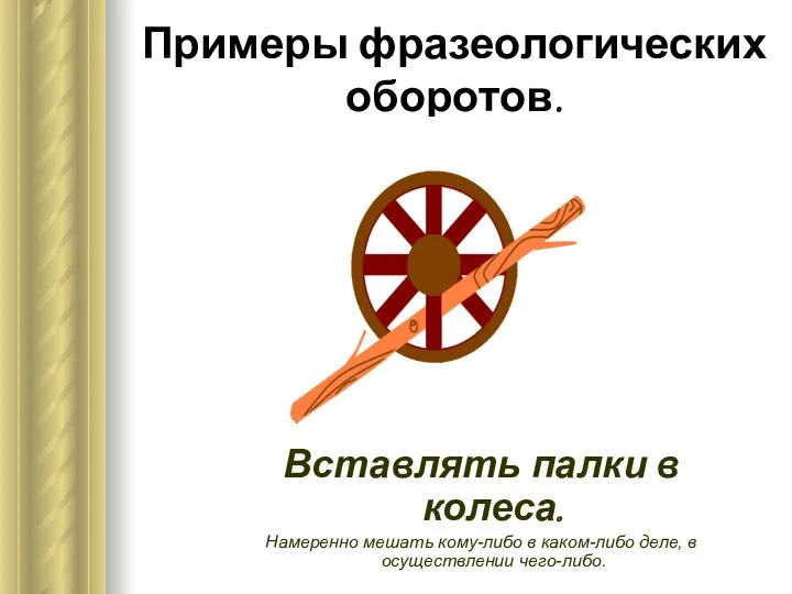 Примеры фразеологических оборотов. Вставлять палки в колеса. Намеренно мешать кому-либо в каком-либо деле, в осуществлении чего-либо.