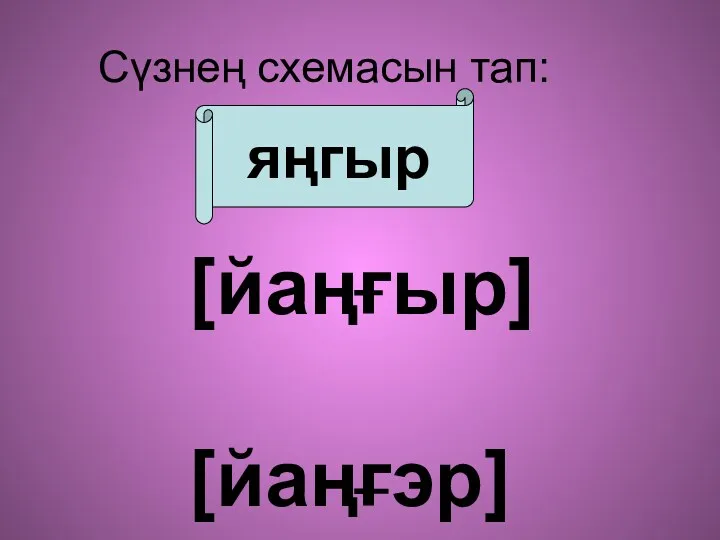 Сүзнең схемасын тап: яңгыр [йаңгыр] [йаңгэр]