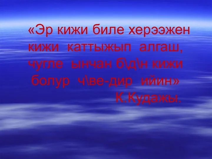 «Эр кижи биле херээжен кижи каттыжып алгаш, чугле ынчан б\д\н кижи болур ч\ве-дир ийин» К.Кудажы.