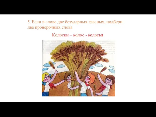 5. Если в слове две безударных гласных, подбери два проверочных слова Колоски – колос - колосья
