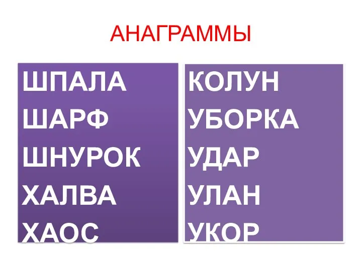 АНАГРАММЫ ШПАЛА ШАРФ ШНУРОК ХАЛВА ХАОС КОЛУН УБОРКА УДАР УЛАН УКОР