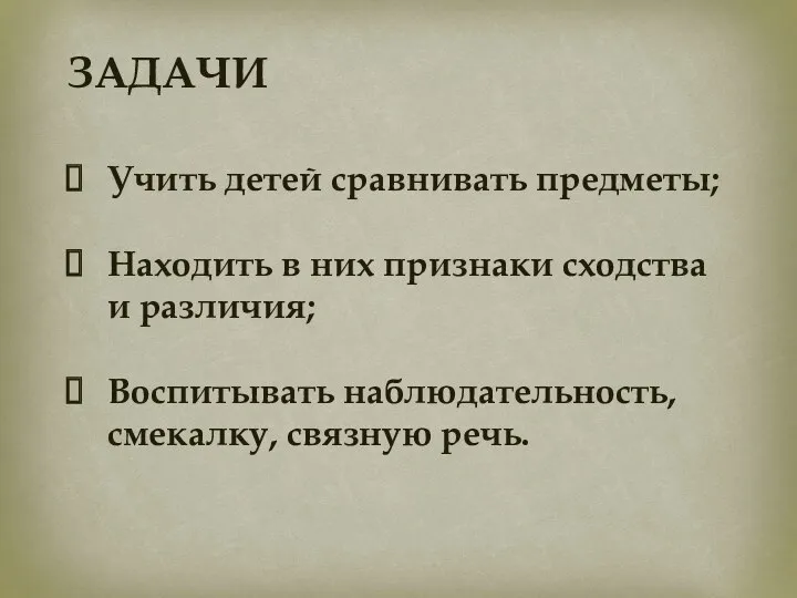 ЗАДАЧИ Учить детей сравнивать предметы; Находить в них признаки сходства