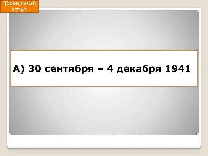 А) 30 сентября – 4 декабря 1941 Правильный ответ