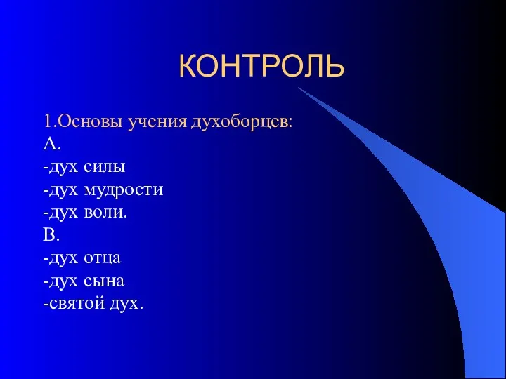 КОНТРОЛЬ 1.Основы учения духоборцев: А. -дух силы -дух мудрости -дух воли. В. -дух