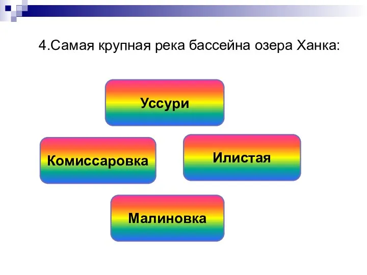 4.Самая крупная река бассейна озера Ханка: Илистая Уссури Комиссаровка Малиновка