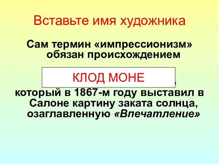 Вставьте имя художника Сам термин «импрессионизм» обязан происхождением ………………………………, который