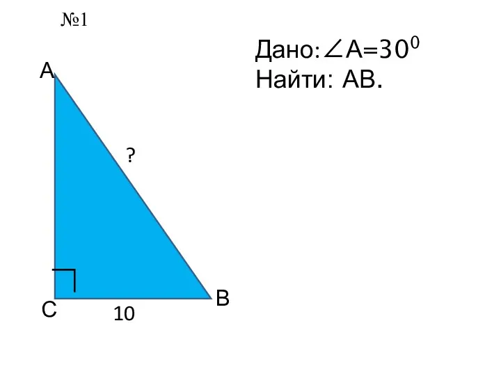 А С В ∟ Дано:∠А=300 Найти: АВ. 10 ? №1