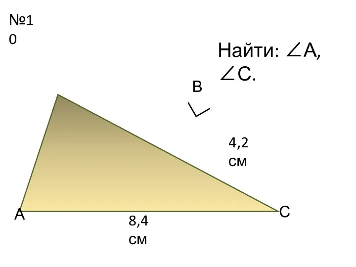 №10 А В С Найти: ∠А, ∠С. ∟ 8,4 см 4,2 см