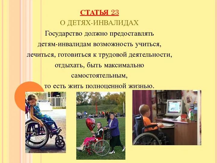 СТАТЬЯ 23 О ДЕТЯХ-ИНВАЛИДАХ Государство должно предоставлять детям-инвалидам возможность учиться, лечиться, готовиться к