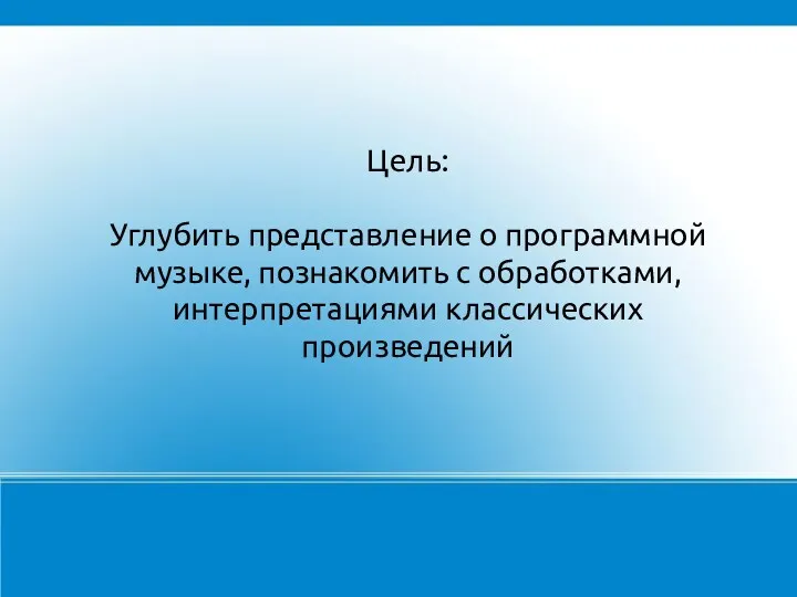 Цель: Углубить представление о программной музыке, познакомить с обработками, интерпретациями классических произведений