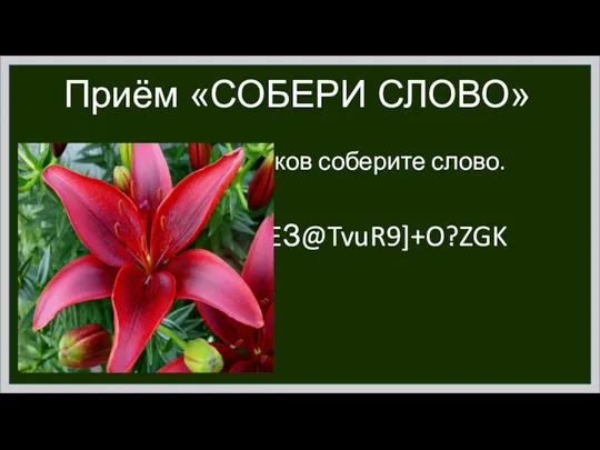 Приём «СОБЕРИ СЛОВО» ЦВЕТОК Из данных знаков соберите слово. NYЦ!4SIBWqEЗ@TvuR9]+O?ZGK