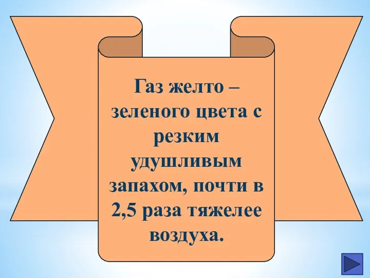 Газ желто – зеленого цвета с резким удушливым запахом, почти в 2,5 раза тяжелее воздуха.