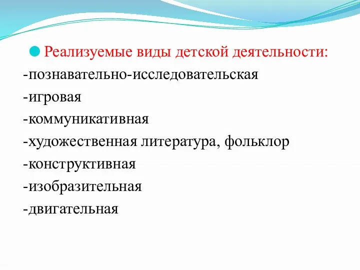 Реализуемые виды детской деятельности: -познавательно-исследовательская -игровая -коммуникативная -художественная литература, фольклор -конструктивная -изобразительная -двигательная