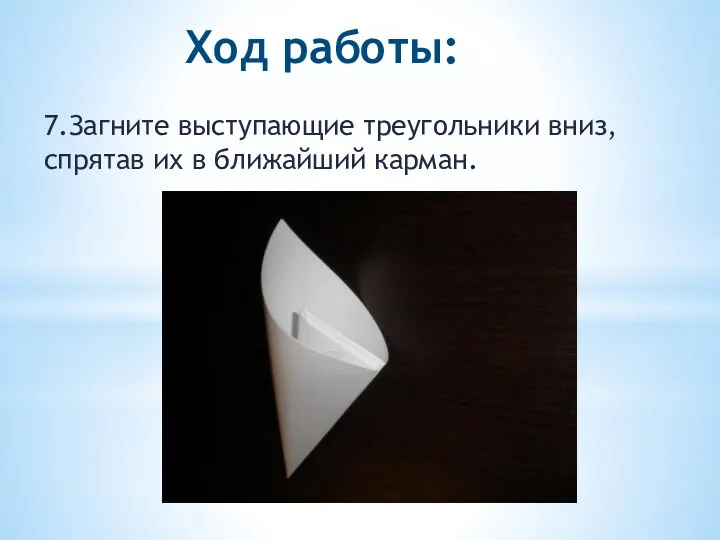 Ход работы: 7.Загните выступающие треугольники вниз, спрятав их в ближайший карман.