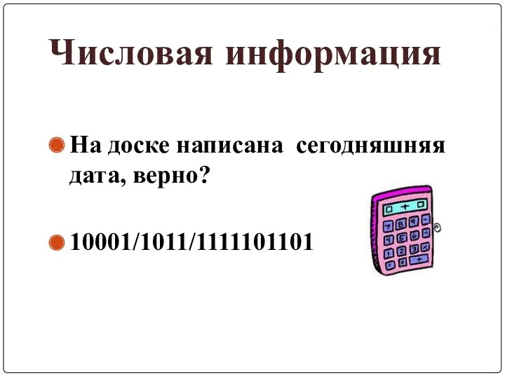 На доске написана сегодняшняя дата, верно? 10001/1011/1111101101 Числовая информация