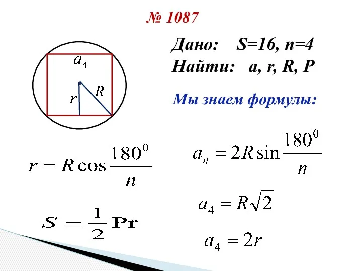 № 1087 Дано: S=16, n=4 Найти: a, r, R, P Мы знаем формулы: