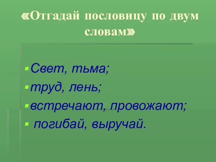 «Отгадай пословицу по двум словам» Свет, тьма; труд, лень; встречают, провожают; погибай, выручай.