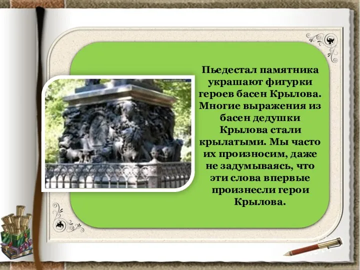 Пьедестал памятника украшают фигурки героев басен Крылова. Многие выражения из