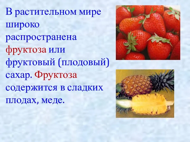 В растительном мире широко распространена фруктоза или фруктовый (плодовый) сахар. Фруктоза содержится в сладких плодах, меде.