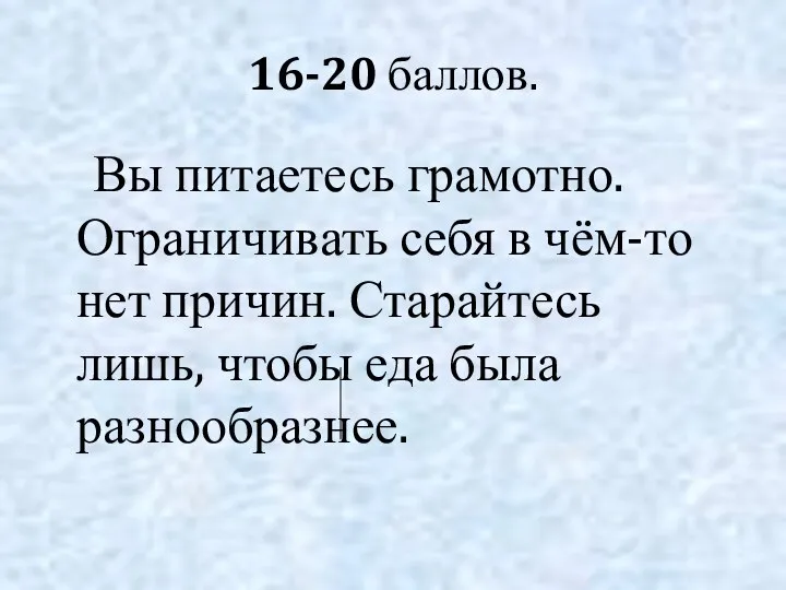 16-20 баллов. Вы питаетесь грамотно. Ограничивать себя в чём-то нет причин. Старайтесь лишь,