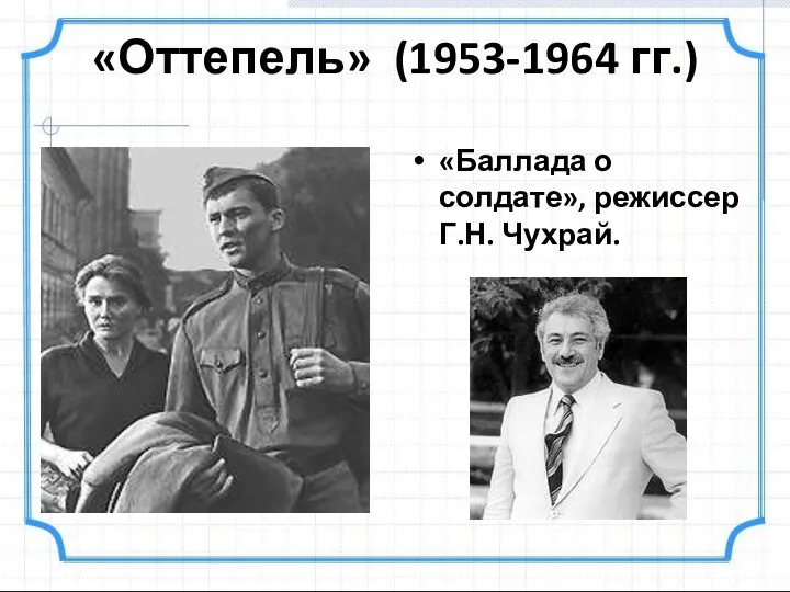 «Оттепель» (1953-1964 гг.) «Баллада о солдате», режиссер Г.Н. Чухрай.