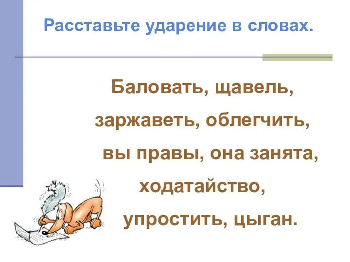 Баловать, щавель, заржаветь, облегчить, вы правы, она занята, ходатайство, упростить, цыган. Расставьте ударение в словах.