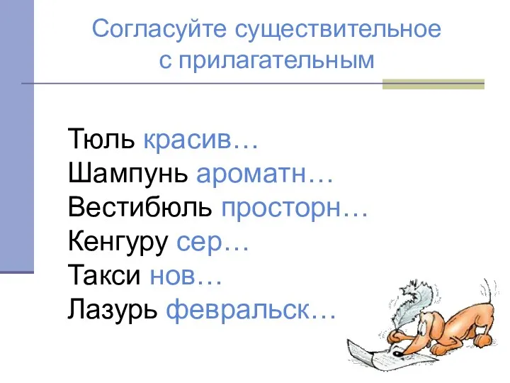 Тюль красив… Шампунь ароматн… Вестибюль просторн… Кенгуру сер… Такси нов… Лазурь февральск… Согласуйте существительное с прилагательным