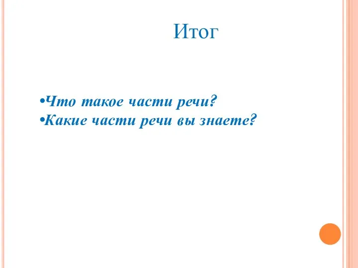 Что такое части речи? Какие части речи вы знаете? Итог