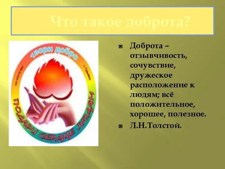 Что такое доброта? Доброта – отзывчивость, сочувствие, дружеское расположение к людям; всё положительное, хорошее, полезное. Л.Н.Толстой.