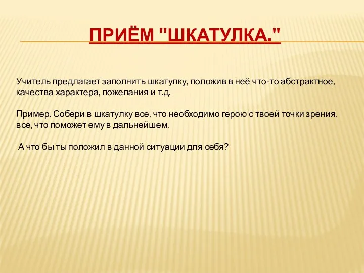 Приём "Шкатулка." Учитель предлагает заполнить шкатулку, положив в неё что-то