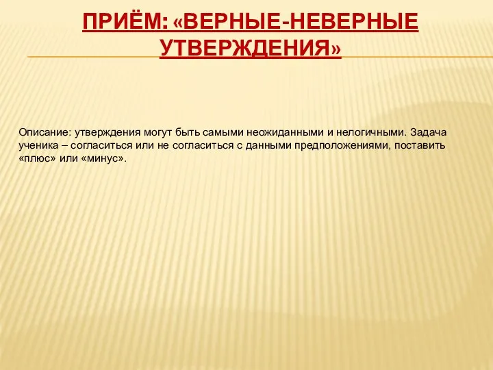 Приём: «Верные-неверные утверждения» Описание: утверждения могут быть самыми неожиданными и