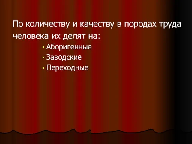 По количеству и качеству в породах труда человека их делят на: Аборигенные Заводские Переходные