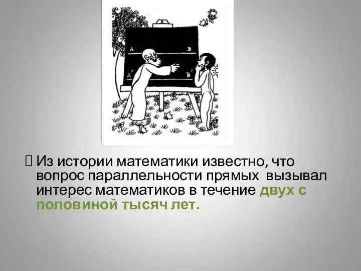 Из истории математики известно, что вопрос параллельности прямых вызывал интерес математиков в течение