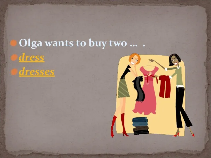 Olga wants to buy two … . dress dresses
