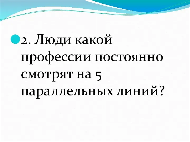 2. Люди какой профессии постоянно смотрят на 5 параллельных линий?