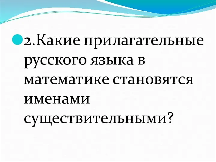 2.Какие прилагательные русского языка в математике становятся именами существительными?