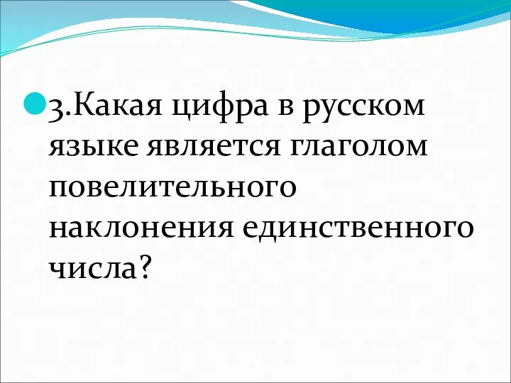 3.Какая цифра в русском языке является глаголом повелительного наклонения единственного числа?