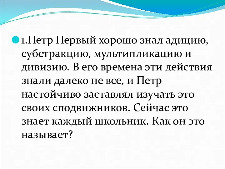 1.Петр Первый хорошо знал адицию, субстракцию, мультипликацию и дивизию. В его времена эти