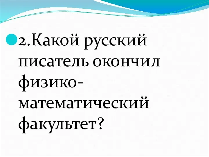 2.Какой русский писатель окончил физико-математический факультет?