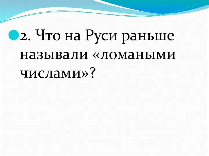 2. Что на Руси раньше называли «ломаными числами»?