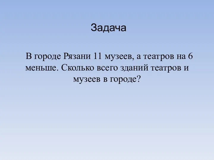 Задача В городе Рязани 11 музеев, а театров на 6