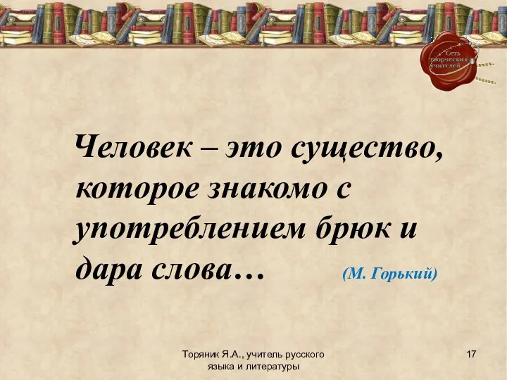 Торяник Я.А., учитель русского языка и литературы Человек – это существо, которое знакомо