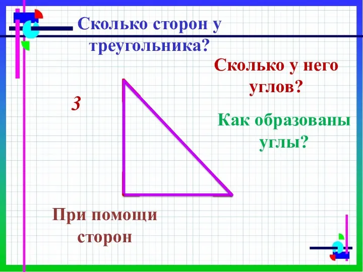 Сколько сторон у треугольника? 3 Сколько у него углов? Как образованы углы? При помощи сторон