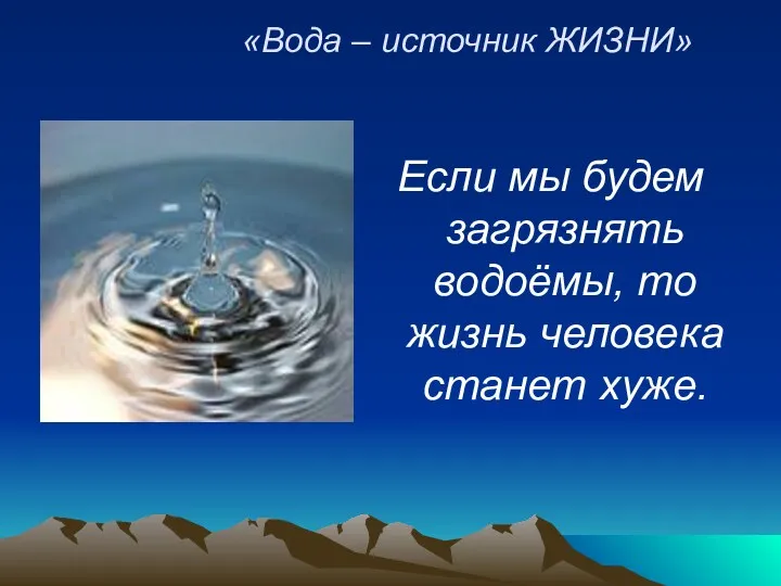 «Вода – источник ЖИЗНИ» Если мы будем загрязнять водоёмы, то жизнь человека станет хуже.