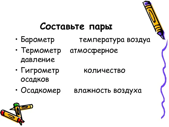 Составьте пары Барометр температура воздуа Термометр атмосферное давление Гигрометр количество осадков Осадкомер влажность воздуха