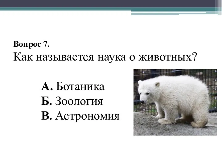 Вопрос 7. Как называется наука о животных? А. Ботаника Б. Зоология В. Астрономия