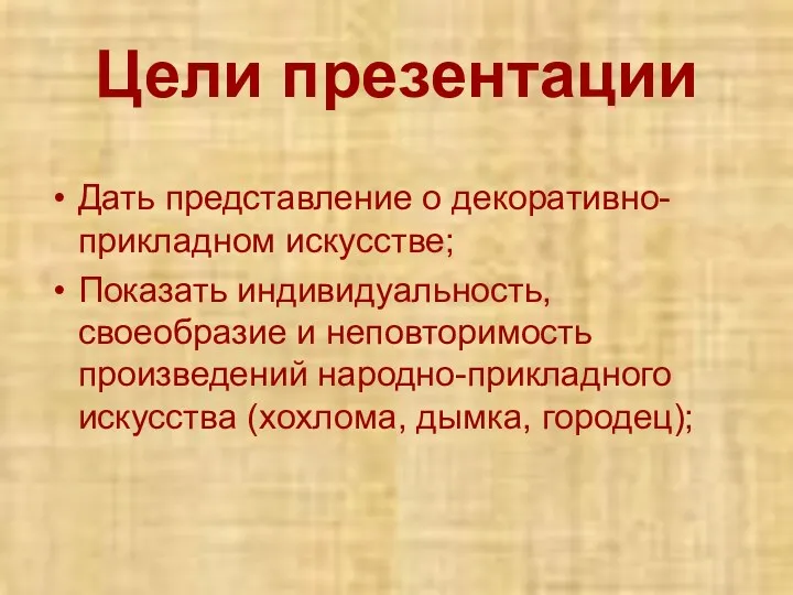 Цели презентации Дать представление о декоративно-прикладном искусстве; Показать индивидуальность, своеобразие и неповторимость произведений