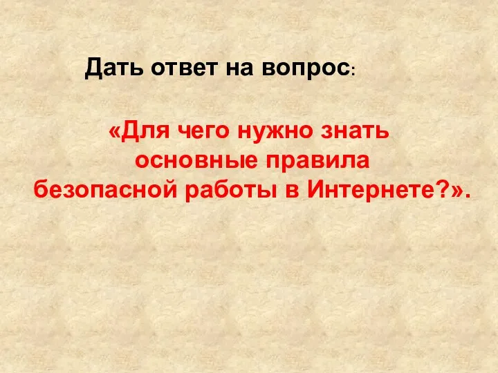 «Для чего нужно знать основные правила безопасной работы в Интернете?». Дать ответ на вопрос: